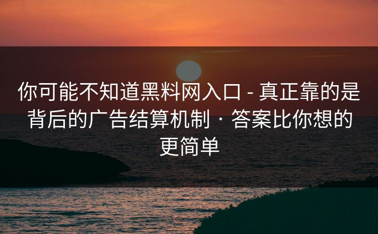 你可能不知道黑料网入口 - 真正靠的是背后的广告结算机制 · 答案比你想的更简单
