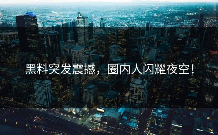 黑料突发震撼，圈内人闪耀夜空！