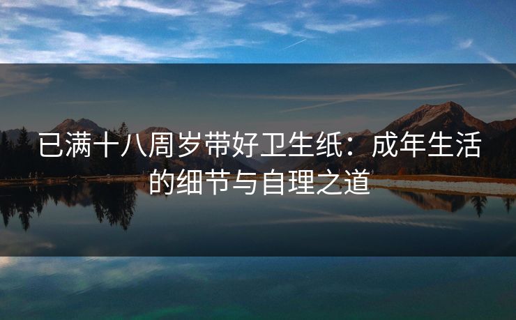 已满十八周岁带好卫生纸：成年生活的细节与自理之道