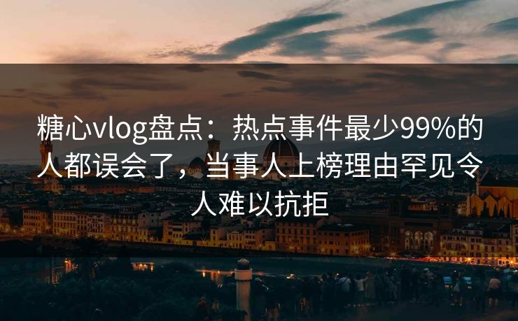 糖心vlog盘点:热点事件最少99%的人都误会了,当事人上榜理由罕见令人难以抗拒 糖心vlog盘点:热点事件最少99%的人都误会了,当事人上榜理由罕见令人难以抗拒