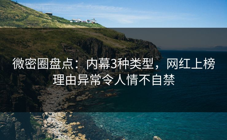 微密圈盘点:内幕3种类型,网红上榜理由异常令人情不自禁 微密圈盘点:内幕3种类型,网红上榜理由异常令人情不自禁