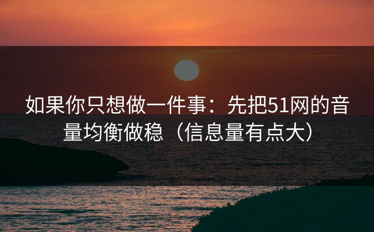如果你只想做一件事:先把51网的音量均衡做稳(信息量有点大) 如果你只想做一件事:先把51网的音量均衡做稳(信息量有点大)