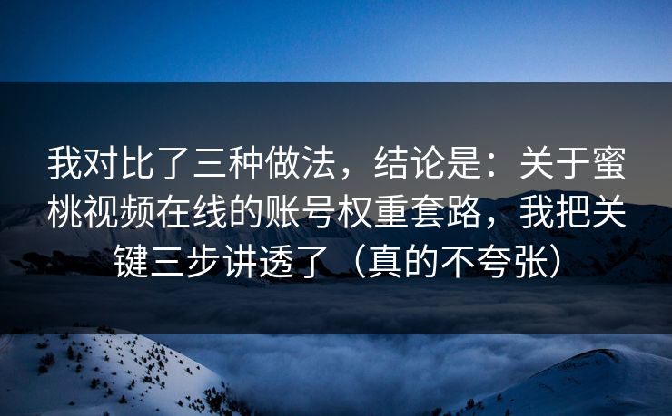 我对比了三种做法，结论是：关于蜜桃视频在线的账号权重套路，我把关键三步讲透了（真的不夸张）