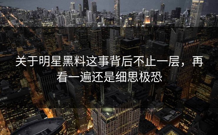 关于明星黑料这事背后不止一层，再看一遍还是细思极恐